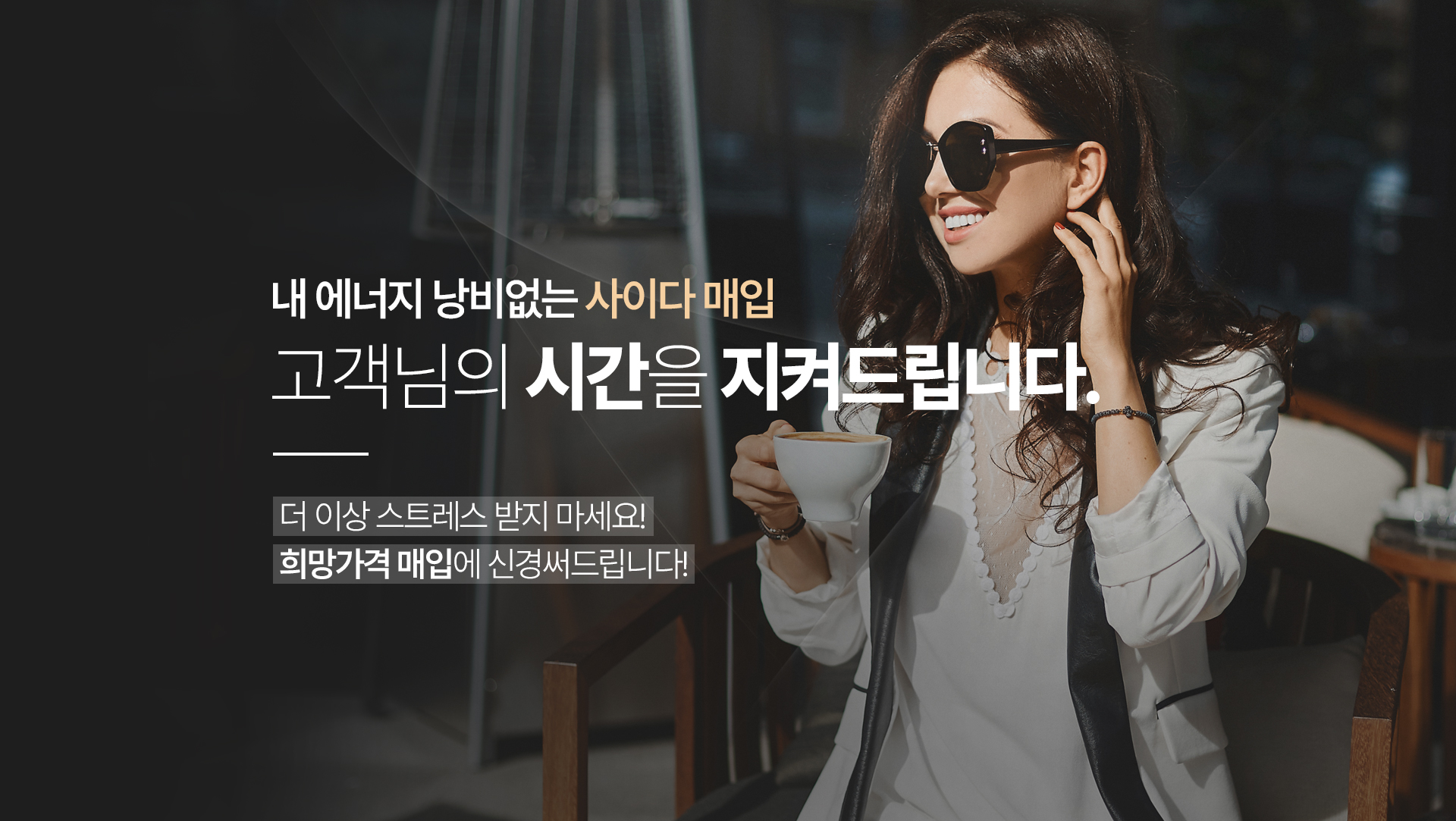 내 에너지 낭비없는 사이다매입 / 고객님의 시간을 지켜드립니다. / 더 이상 스트레스 받지 마세요! 희망가격 매입에 신경써드립니다!