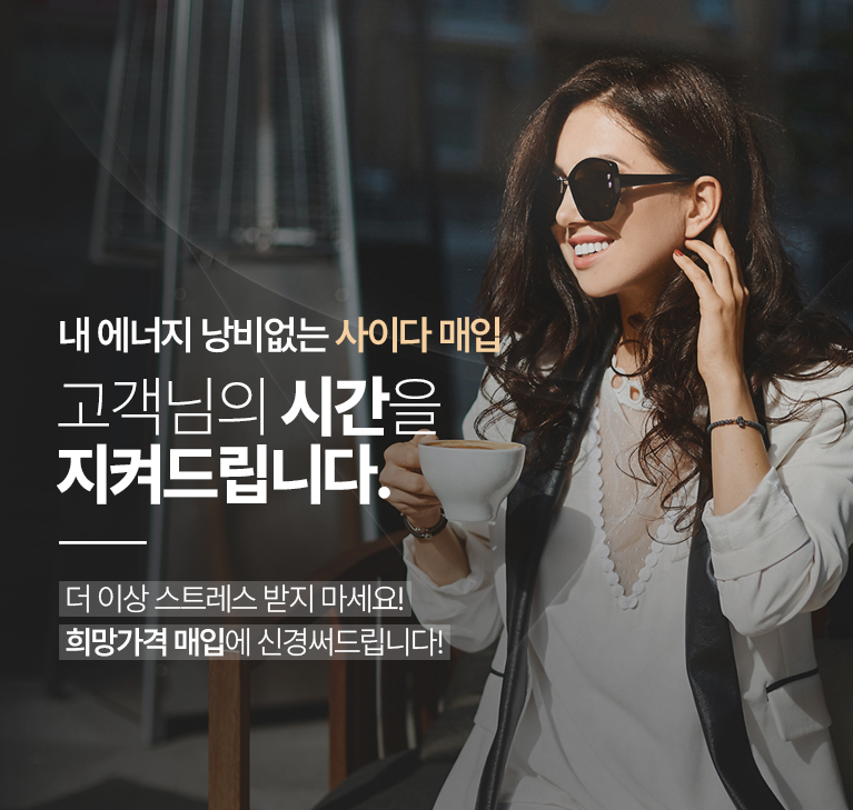 내 에너지 낭비없는 사이다매입 / 고객님의 시간을 지켜드립니다. / 더 이상 스트레스 받지 마세요! 희망가격 매입에 신경써드립니다!